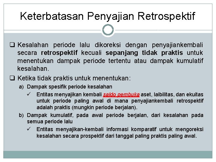 Keterbatasan Penyajian Retrospektif q Kesalahan periode lalu dikoreksi dengan penyajiankembali secara retrospektif kecuali sepanjang