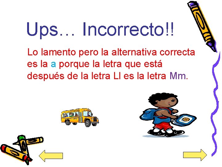 Ups… Incorrecto!! Lo lamento pero la alternativa correcta es la a porque la letra