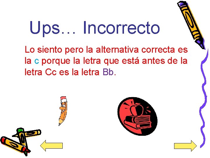 Ups… Incorrecto Lo siento pero la alternativa correcta es la c porque la letra