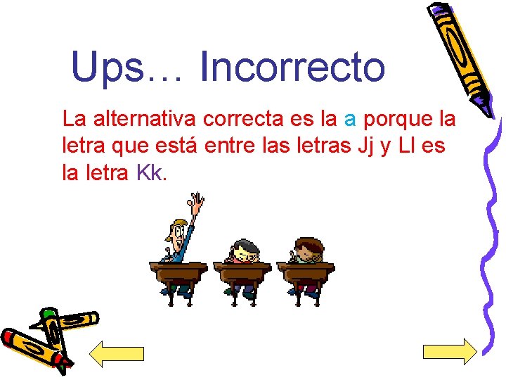 Ups… Incorrecto La alternativa correcta es la a porque la letra que está entre