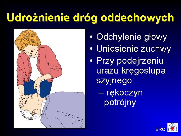 Udrożnienie dróg oddechowych • Odchylenie głowy • Uniesienie żuchwy • Przy podejrzeniu urazu kręgosłupa