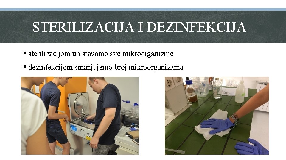 STERILIZACIJA I DEZINFEKCIJA § sterilizacijom uništavamo sve mikroorganizme § dezinfekcijom smanjujemo broj mikroorganizama 