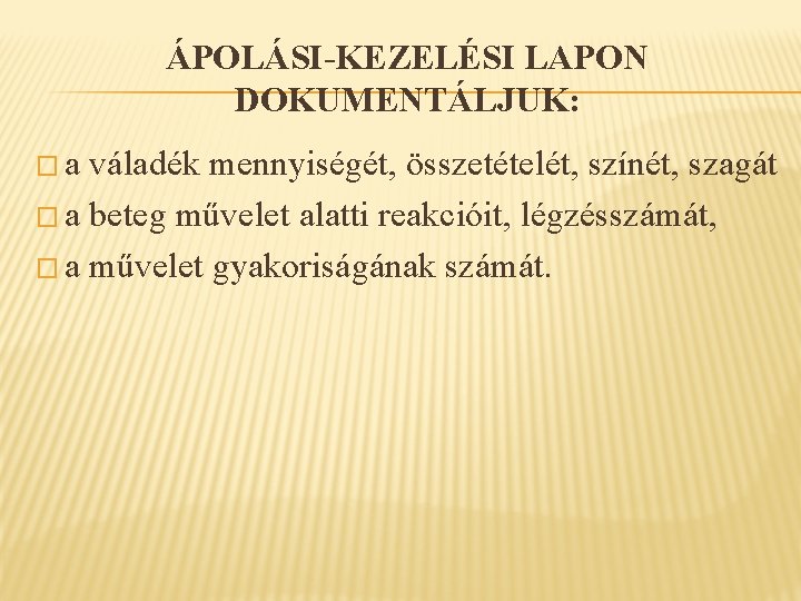 ÁPOLÁSI-KEZELÉSI LAPON DOKUMENTÁLJUK: �a váladék mennyiségét, összetételét, színét, szagát � a beteg művelet alatti