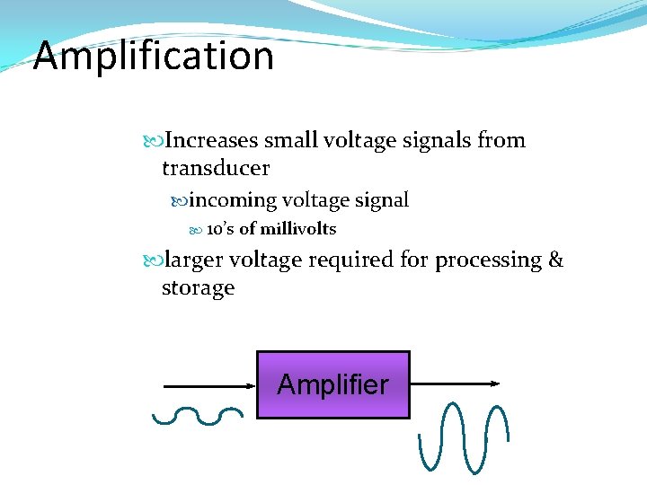 Amplification Increases small voltage signals from transducer incoming voltage signal 10’s of millivolts larger