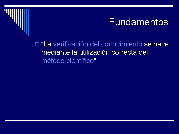 Fundamentos o “La verificación del conocimiento se hace mediante la utilización correcta del método