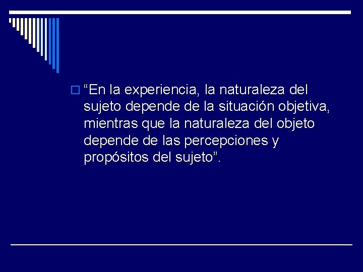 o “En la experiencia, la naturaleza del sujeto depende de la situación objetiva, mientras