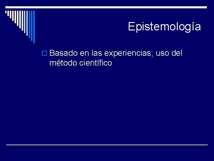 Epistemología o Basado en las experiencias; uso del método científico 