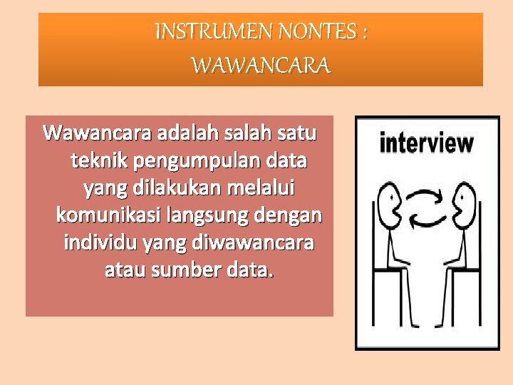INSTRUMEN NONTES : WAWANCARA Wawancara adalah satu teknik pengumpulan data yang dilakukan melalui komunikasi