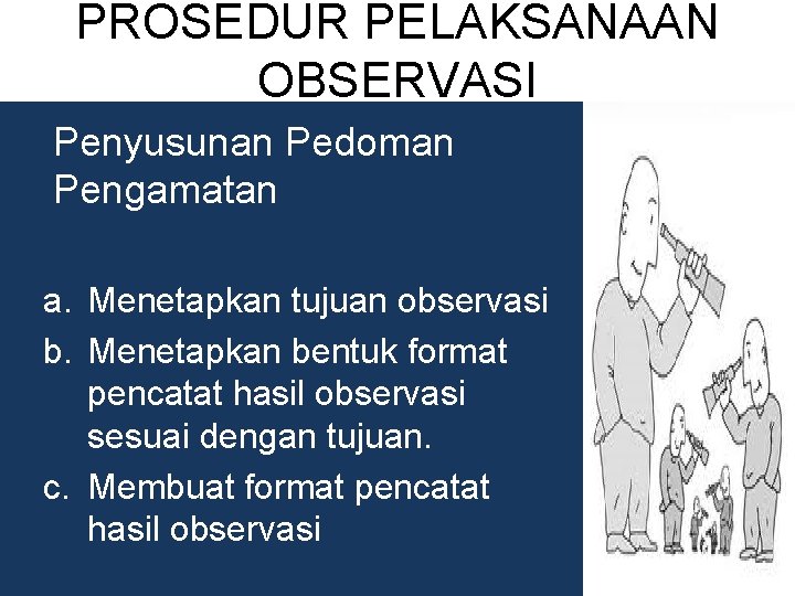 PROSEDUR PELAKSANAAN OBSERVASI Penyusunan Pedoman Pengamatan a. Menetapkan tujuan observasi b. Menetapkan bentuk format