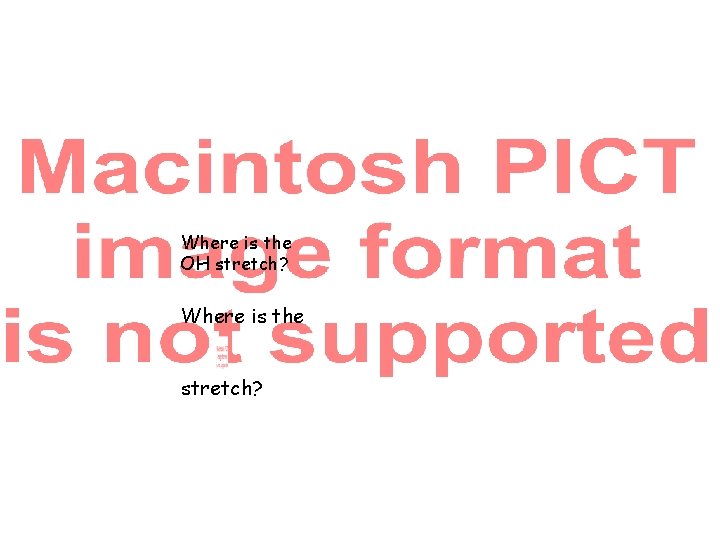 Where is the OH stretch? Where is the stretch? 