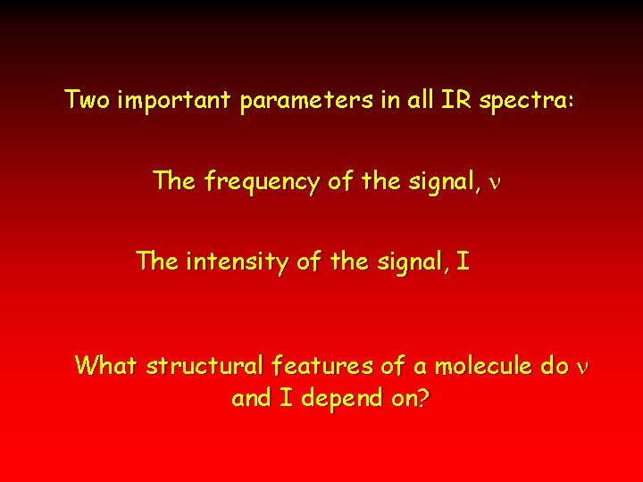 Two important parameters in all IR spectra: The frequency of the signal, The intensity