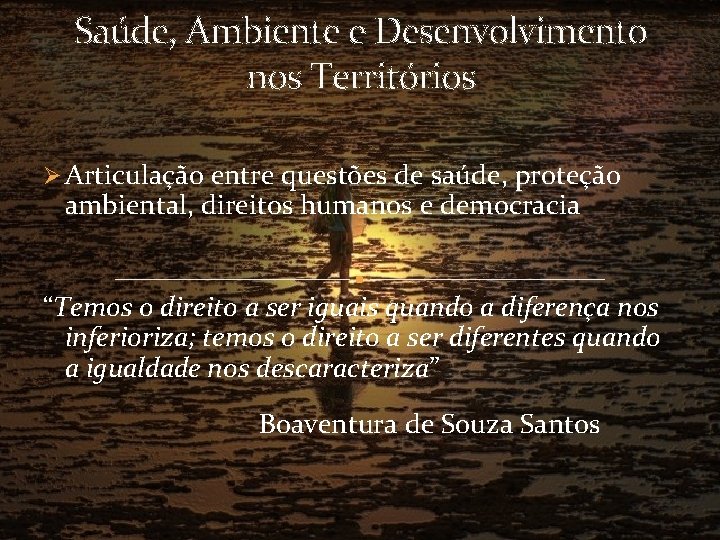 Saúde, Ambiente e Desenvolvimento nos Territórios Ø Articulação entre questões de saúde, proteção ambiental,