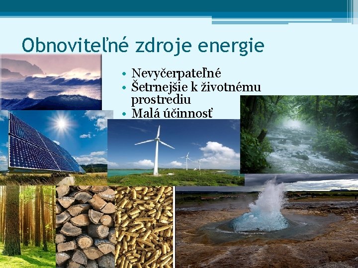 Obnoviteľné zdroje energie • Nevyčerpateľné • Šetrnejšie k životnému prostrediu • Malá účinnosť 