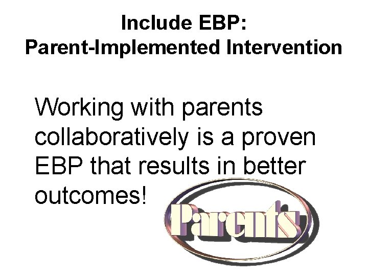 Include EBP: Parent-Implemented Intervention Working with parents collaboratively is a proven EBP that results