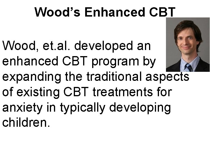 Wood’s Enhanced CBT Wood, et. al. developed an enhanced CBT program by expanding the