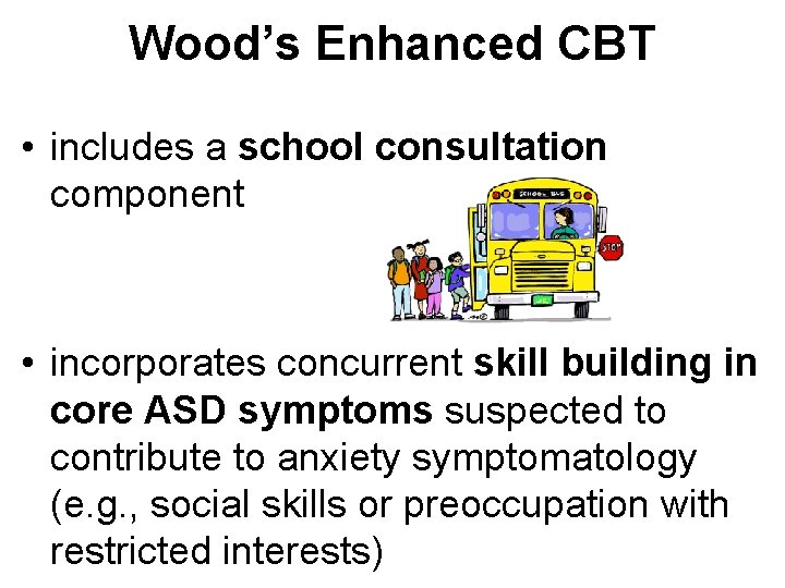 Wood’s Enhanced CBT • includes a school consultation component • incorporates concurrent skill building