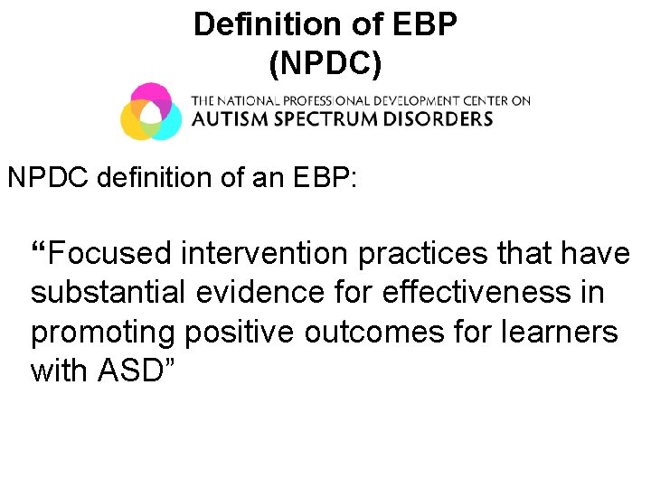 Definition of EBP (NPDC) NPDC definition of an EBP: “Focused intervention practices that have