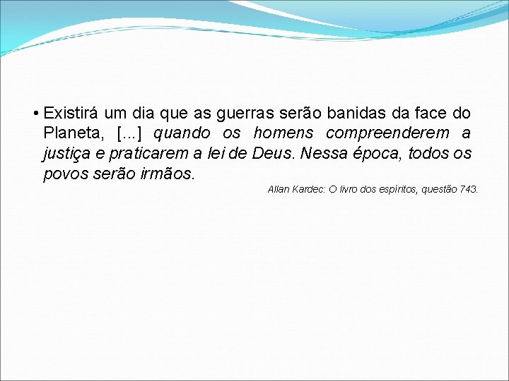  • Existirá um dia que as guerras serão banidas da face do Planeta,