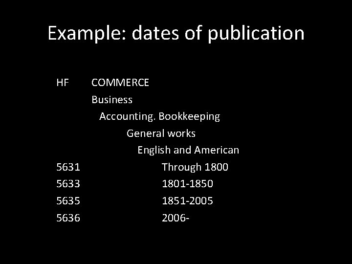 Example: dates of publication HF 5631 5633 5635 5636 COMMERCE Business Accounting. Bookkeeping General