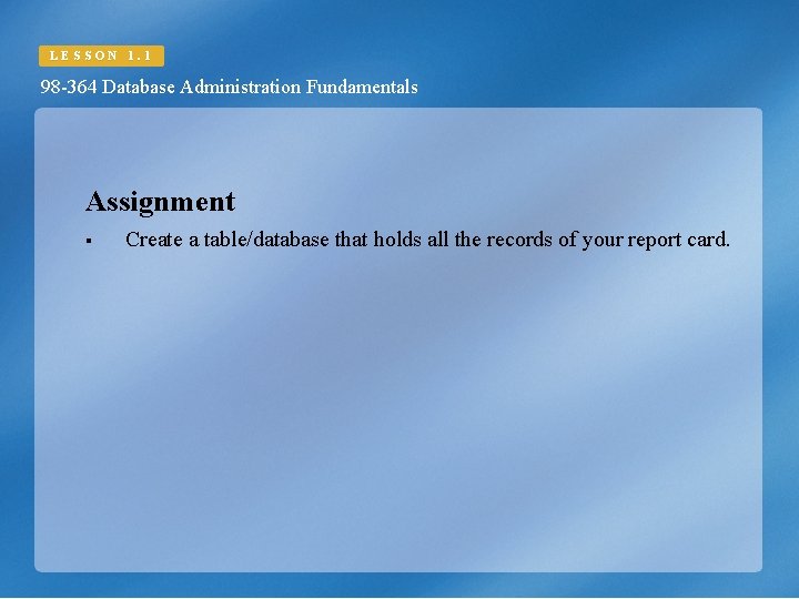 LESSON 1. 1 98 -364 Database Administration Fundamentals Assignment § Create a table/database that
