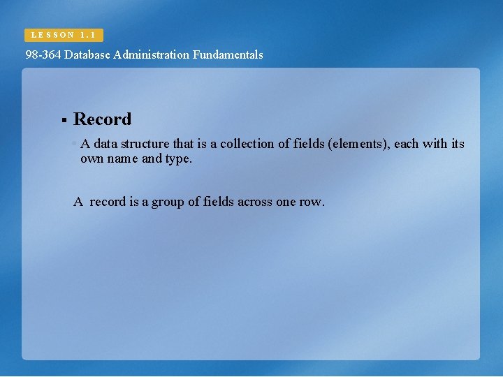 LESSON 1. 1 98 -364 Database Administration Fundamentals § Record A data structure that