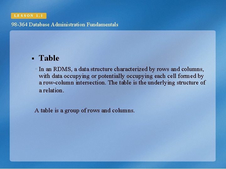 LESSON 1. 1 98 -364 Database Administration Fundamentals § Table In an RDMS, a