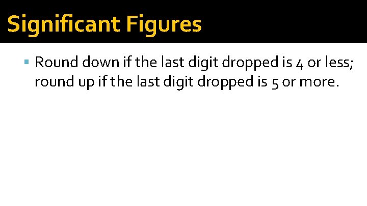 Significant Figures Round down if the last digit dropped is 4 or less; round