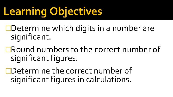 Learning Objectives �Determine which digits in a number are significant. �Round numbers to the