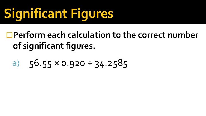 Significant Figures �Perform each calculation to the correct number of significant figures. a) 56.