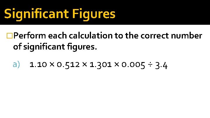 Significant Figures �Perform each calculation to the correct number of significant figures. a) 1.