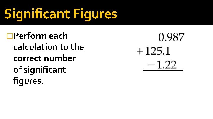 Significant Figures �Perform each calculation to the correct number of significant figures. 