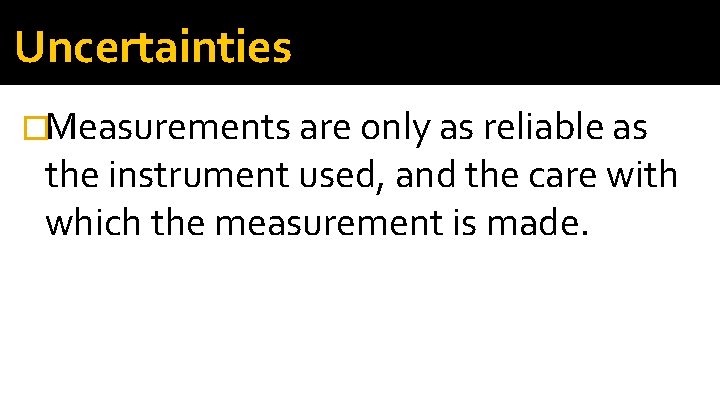 Uncertainties �Measurements are only as reliable as the instrument used, and the care with