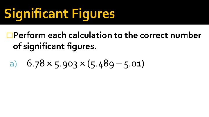 Significant Figures �Perform each calculation to the correct number of significant figures. a) 6.