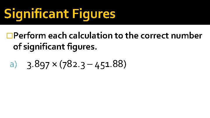 Significant Figures �Perform each calculation to the correct number of significant figures. a) 3.
