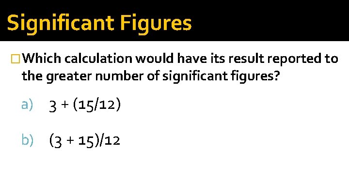 Significant Figures �Which calculation would have its result reported to the greater number of