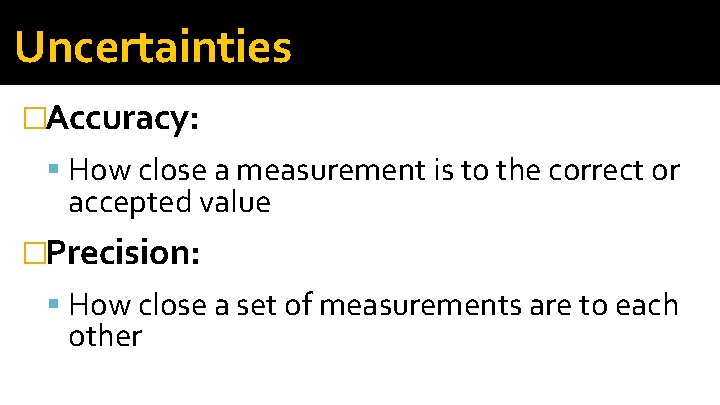 Uncertainties �Accuracy: How close a measurement is to the correct or accepted value �Precision: