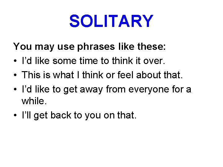 SOLITARY You may use phrases like these: • I’d like some time to think