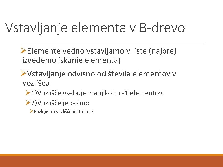 Vstavljanje elementa v B-drevo ØElemente vedno vstavljamo v liste (najprej izvedemo iskanje elementa) ØVstavljanje