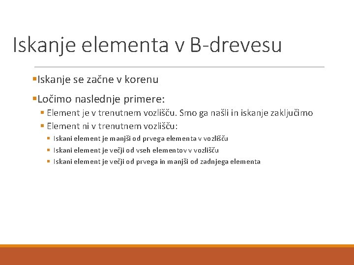 Iskanje elementa v B-drevesu §Iskanje se začne v korenu §Ločimo naslednje primere: § Element