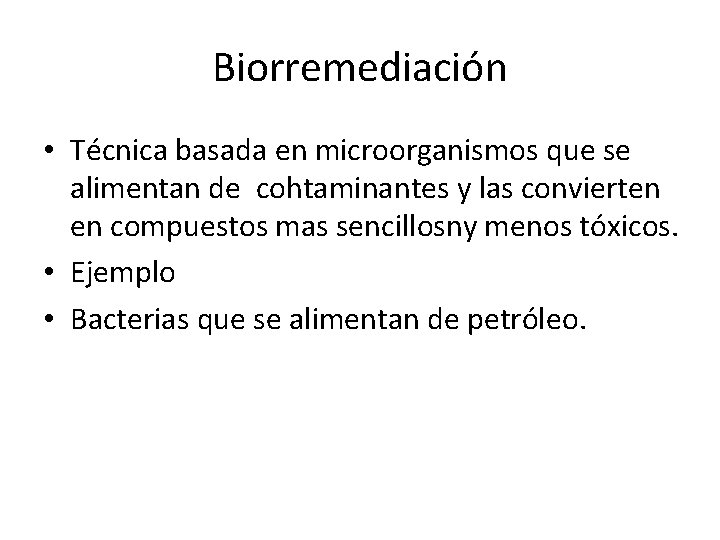 Biorremediación • Técnica basada en microorganismos que se alimentan de cohtaminantes y las convierten