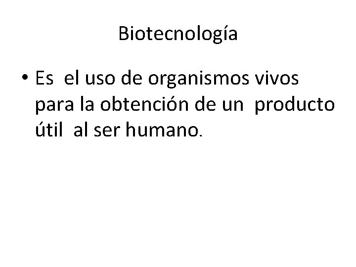 Biotecnología • Es el uso de organismos vivos para la obtención de un producto
