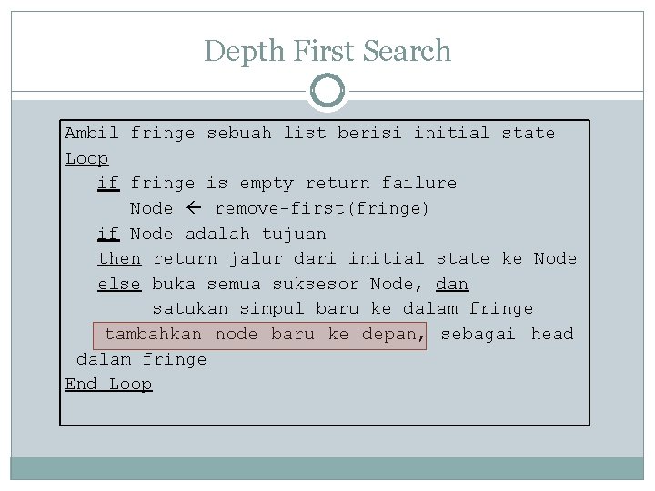 Depth First Search Ambil fringe sebuah list berisi initial state Loop if fringe is