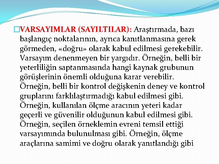 �VARSAYIMLAR (SAYILTILAR): Araştırmada, bazı başlangıç noktalarının, ayrıca kanıtlanmasına gerek görmeden, «doğru» olarak kabul edilmesi