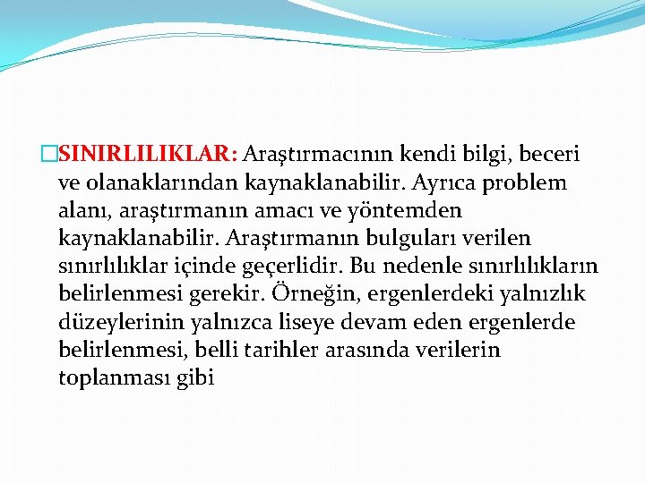 �SINIRLILIKLAR: Araştırmacının kendi bilgi, beceri ve olanaklarından kaynaklanabilir. Ayrıca problem alanı, araştırmanın amacı ve