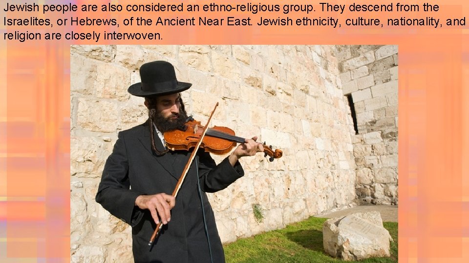 Jewish people are also considered an ethno-religious group. They descend from the Israelites, or