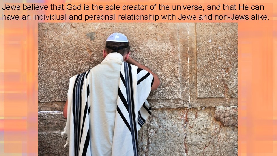 Jews believe that God is the sole creator of the universe, and that He
