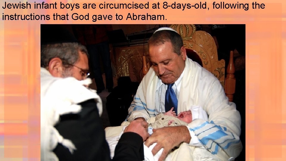 Jewish infant boys are circumcised at 8 -days-old, following the instructions that God gave
