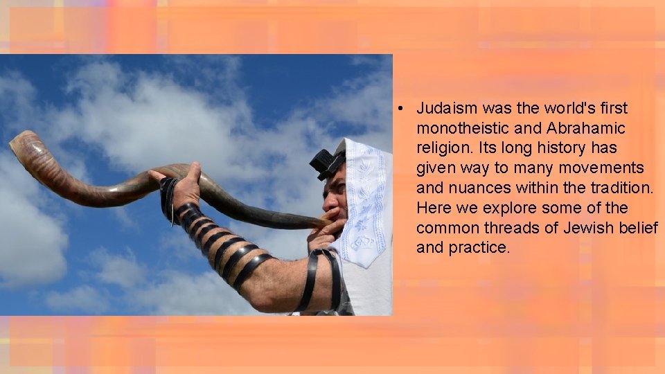  • Judaism was the world's first monotheistic and Abrahamic religion. Its long history