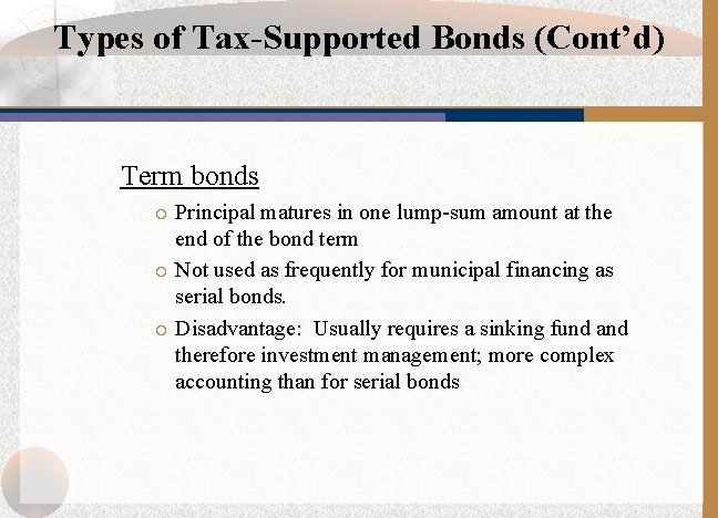 Types of Tax-Supported Bonds (Cont’d) Term bonds Principal matures in one lump-sum amount at