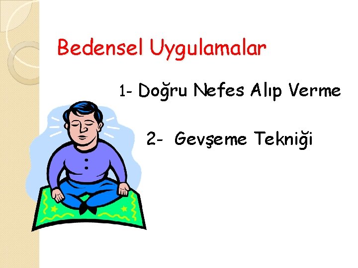 Bedensel Uygulamalar 1 - Doğru Nefes Alıp Verme 2 - Gevşeme Tekniği 